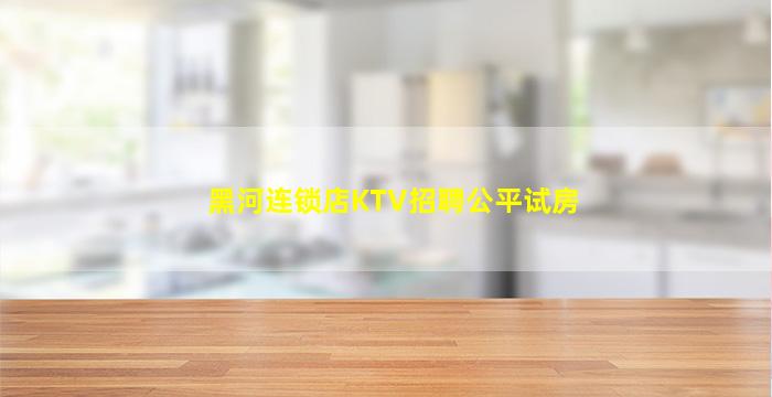 黑河连锁店KTV招聘公平试房